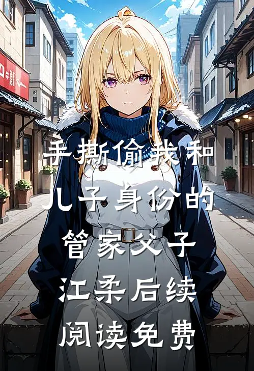 手撕偷我和儿子身份的管家父子江柔后续阅读免费