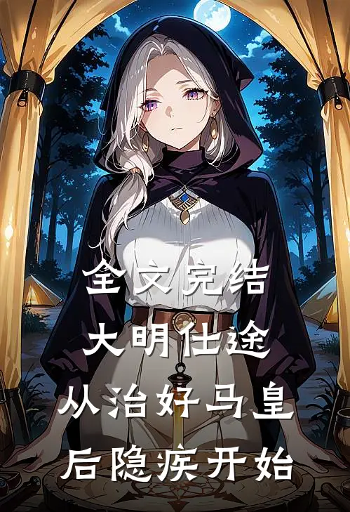 全文完结大明仕途：从治好马皇后隐疾开始