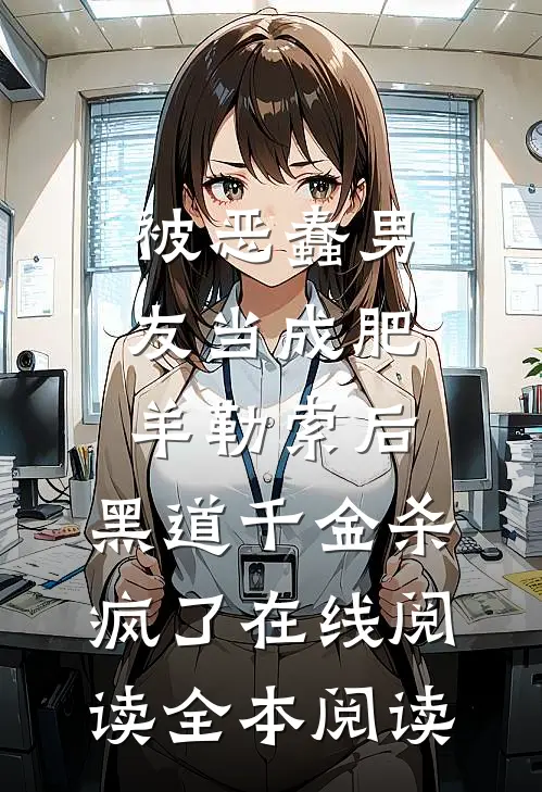 被恶蠢男友当成肥羊勒索后，黑道千金杀疯了在线阅读全本阅读