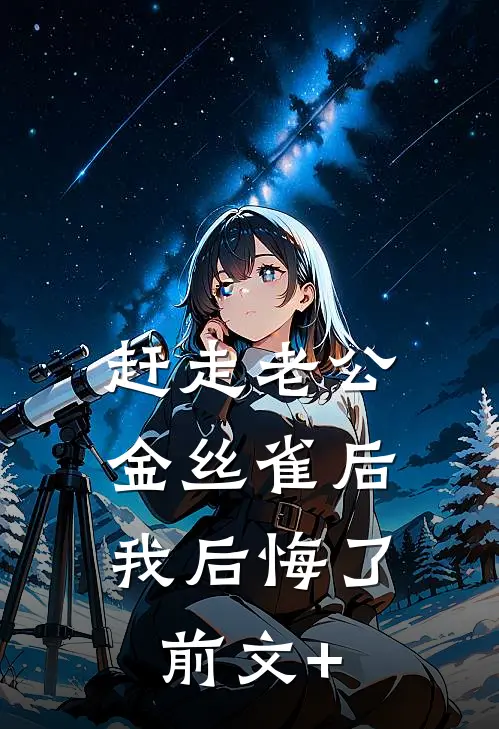 赶走老公金丝雀后，我后悔了前文+