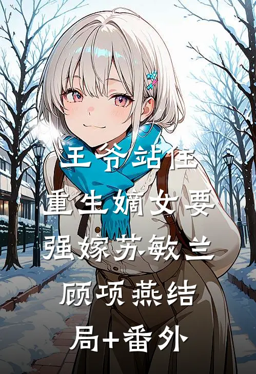 王爷站住，重生嫡女要强嫁苏敏兰顾项燕结局+番外