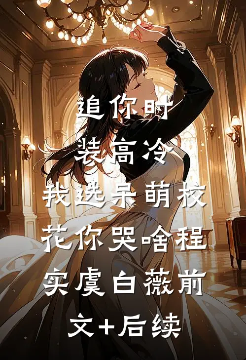 追你时装高冷，我选呆萌校花你哭啥程实虞白薇前文+后续