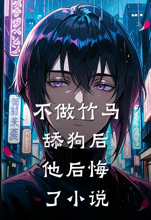 不做竹马舔狗后，他后悔了小说
