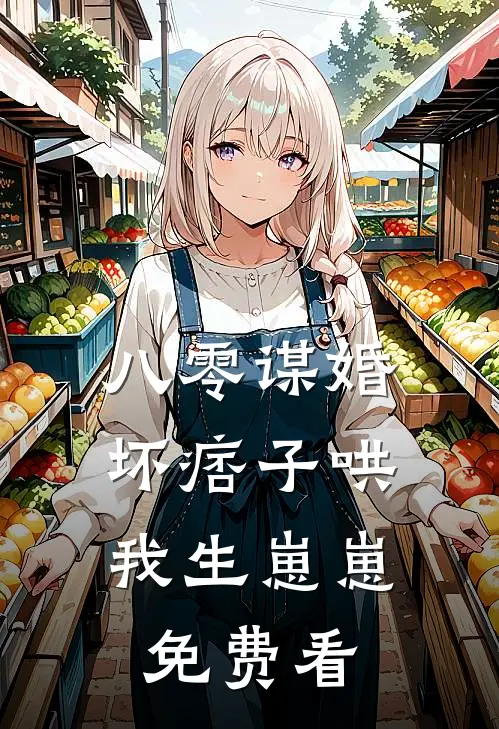 八零谋婚：坏痞子哄我生崽崽免费看