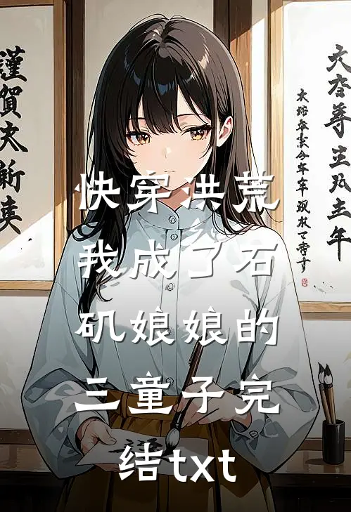 快穿洪荒，我成了石矶娘娘的三童子完结txt