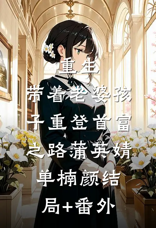 重生，带着老婆孩子重登首富之路蒲英婧单楠颜结局+番外