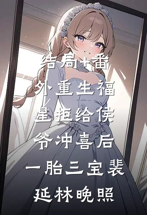 结局+番外重生福星拒给侯爷冲喜后，一胎三宝裴延林晚照