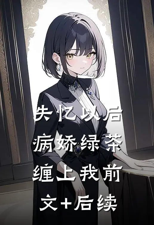 失忆以后，病娇绿茶缠上我前文+后续