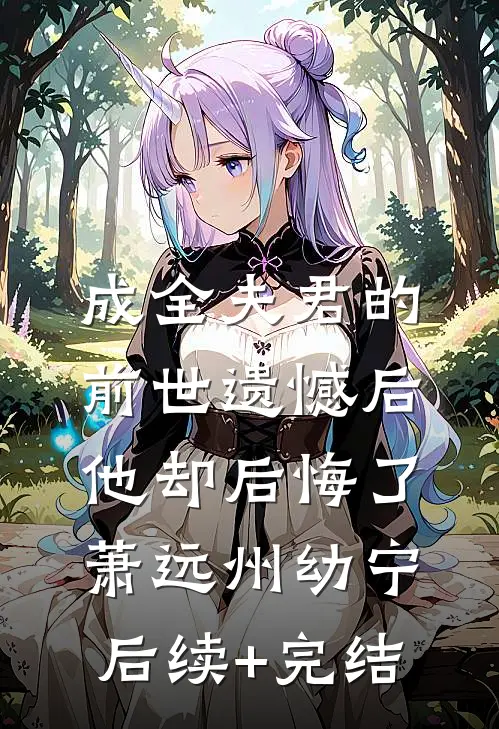成全夫君的前世遗憾后，他却后悔了萧远州幼宁后续+完结