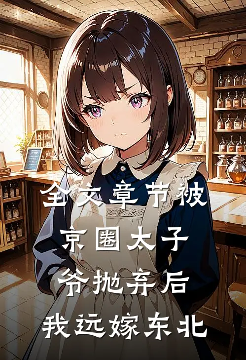 全文章节被京圈太子爷抛弃后，我远嫁东北
