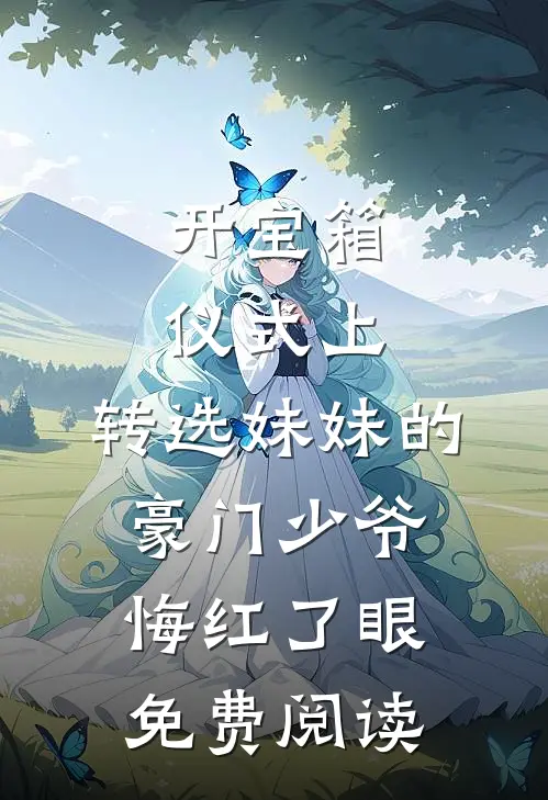 开宝箱仪式上，转选妹妹的豪门少爷悔红了眼免费阅读