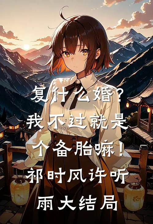 复什么婚？我不过就是个备胎嘛！祁时风许听雨大结局