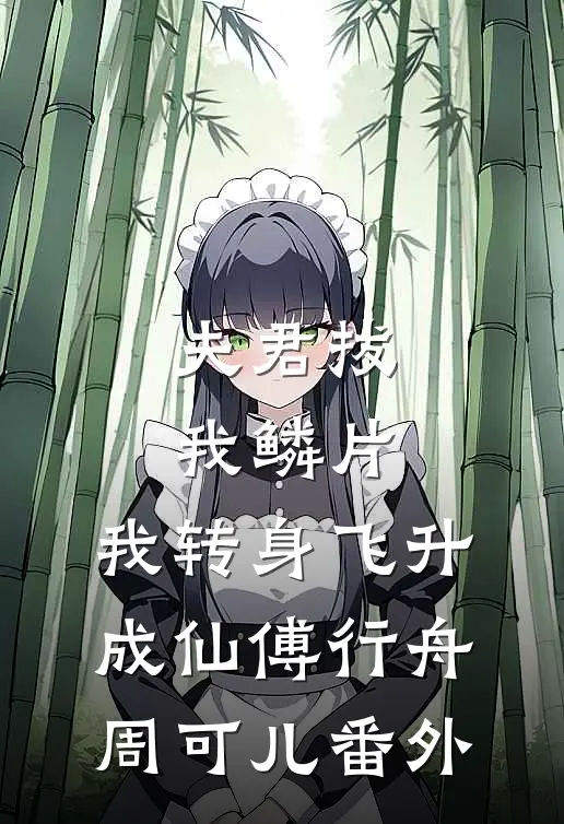 夫君拔我鳞片，我转身飞升成仙傅行舟周可儿番外