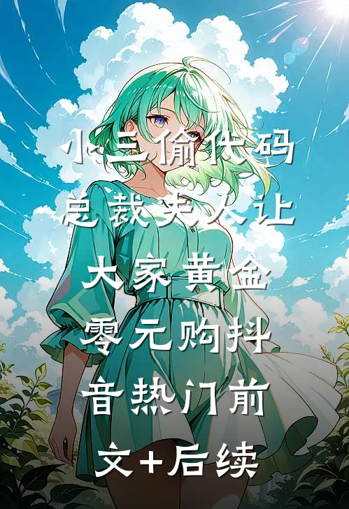 小三偷代码，总裁夫人让大家黄金零元购抖音热门前文+后续