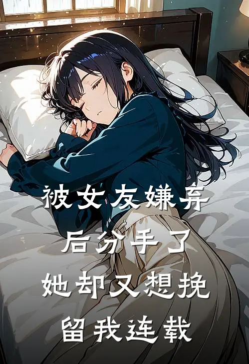 被女友嫌弃后分手了，她却又想挽留我连载