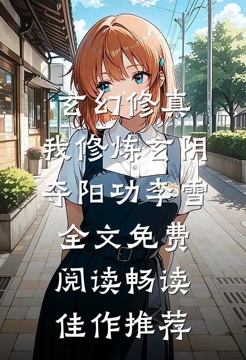 玄幻修真:我修炼玄阴夺阳功李雪全文免费阅读畅读佳作推荐