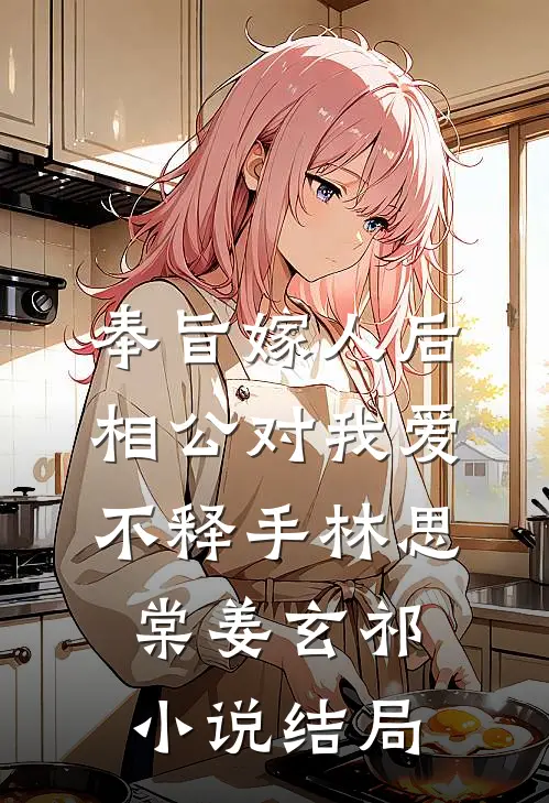 奉旨嫁人后，相公对我爱不释手林思棠姜玄祁小说结局