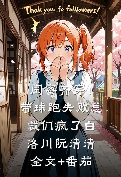 闺蜜齐穿！带球跑失败总裁们疯了白洛川阮清清全文+番茄