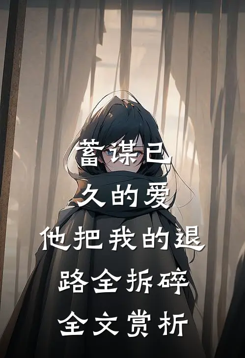 蓄谋已久的爱，他把我的退路全拆碎全文赏析