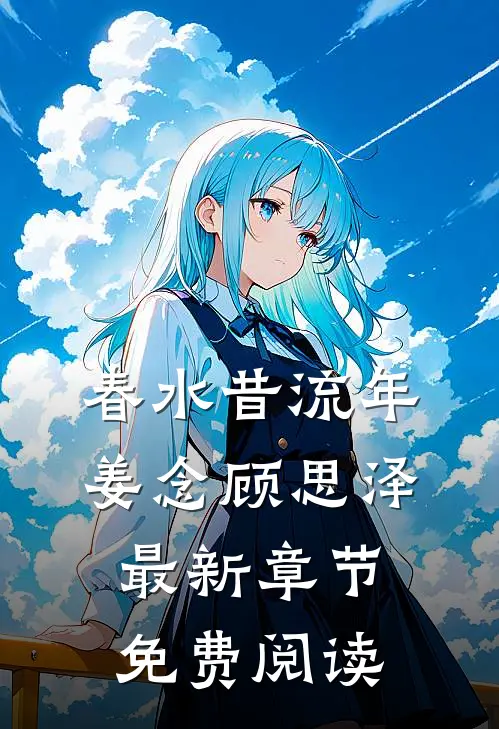 春水昔流年姜念顾思泽最新章节免费阅读
