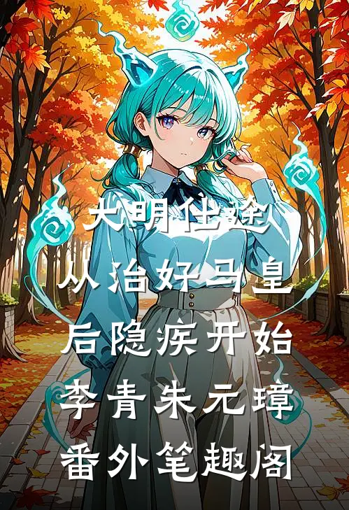 大明仕途：从治好马皇后隐疾开始：李青朱元璋番外笔趣阁