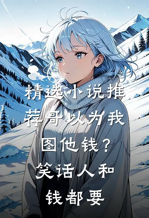 精选小说推荐哥以为我图他钱？笑话，人和钱都要