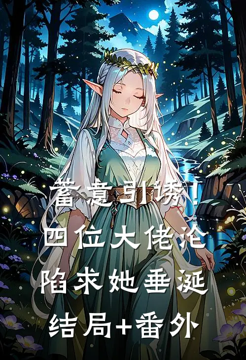 蓄意引诱！四位大佬沦陷求她垂涎结局+番外