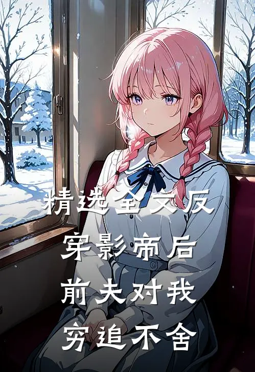 精选全文反穿影帝后，前夫对我穷追不舍