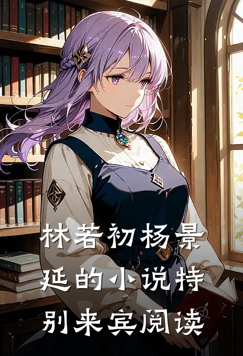 林若初杨景延的小说特别来宾阅读