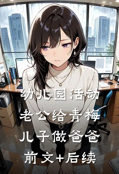 幼儿园活动，老公给青梅儿子做爸爸前文+后续