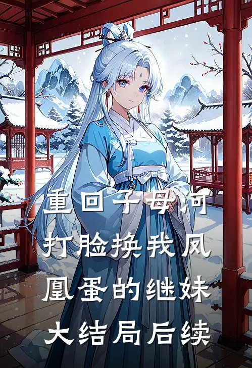 重回子母河，打脸换我凤凰蛋的继妹大结局后续