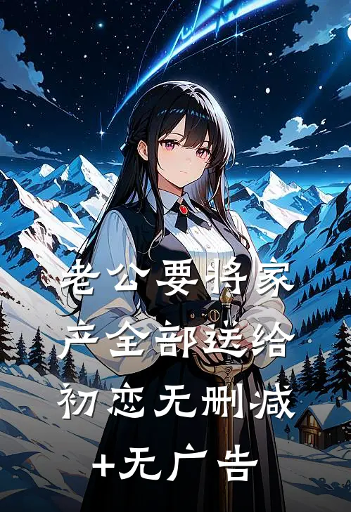 老公要将家产全部送给初恋无删减+无广告