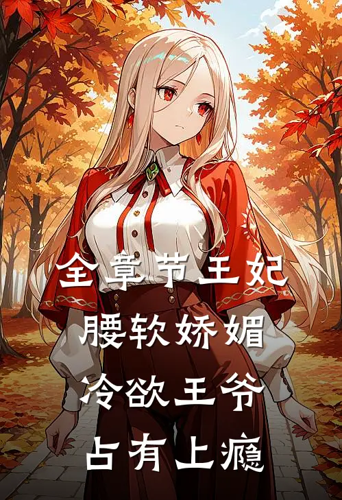 全章节王妃腰软娇媚，冷欲王爷占有上瘾