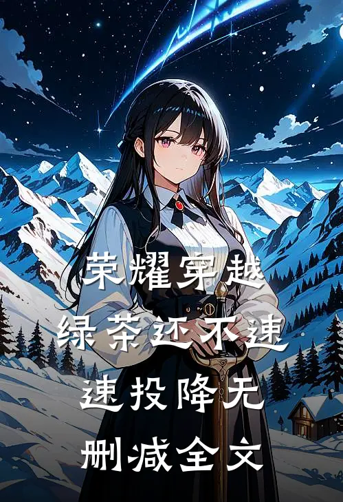 荣耀穿越，绿茶还不速速投降无删减全文