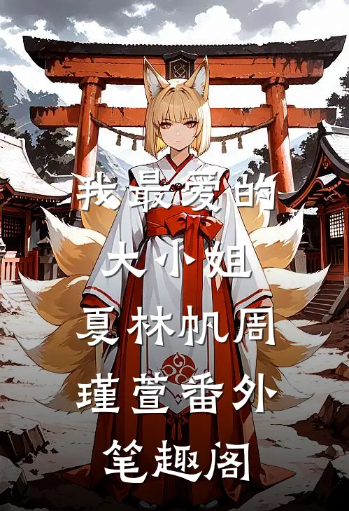 我最爱的大小姐：夏林帆周瑾萱番外笔趣阁