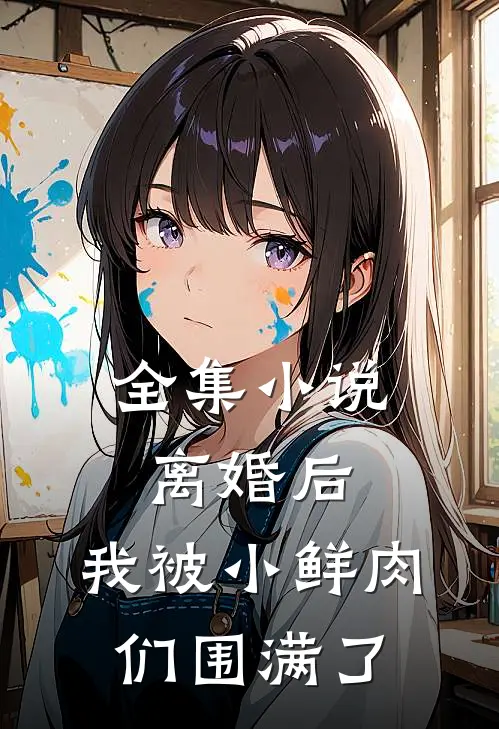 全集离婚后,我被小鲜肉们围满了全文阅读