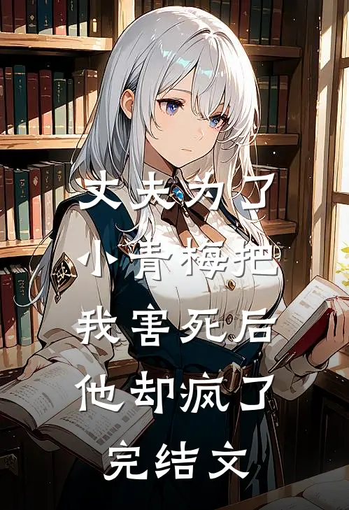 丈夫为了小青梅把我害死后，他却疯了完结文