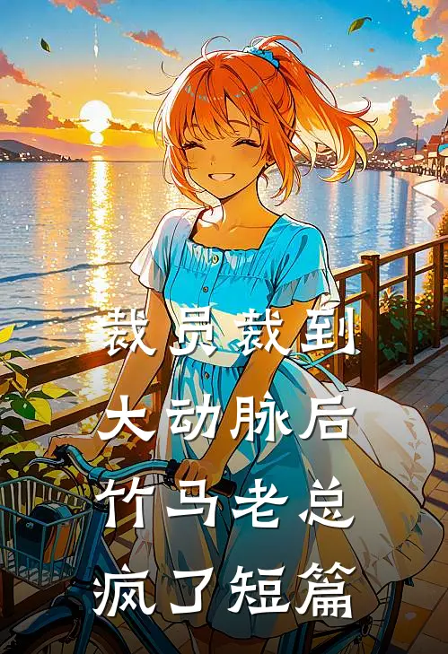 裁员裁到大动脉后，竹马老总疯了短篇