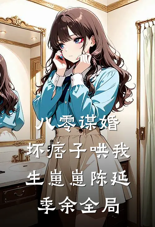八零谋婚：坏痞子哄我生崽崽陈延季余全局