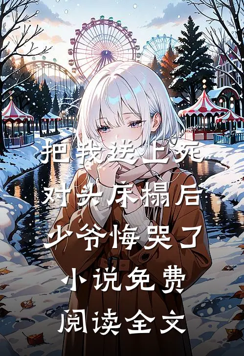 把我送上死对头床榻后，少爷悔哭了小说免费阅读全文