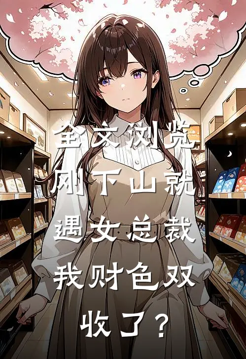 全文浏览刚下山就遇女总裁，我财色双收了？
