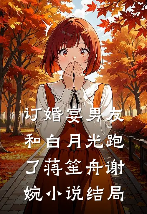 订婚宴男友和白月光跑了蒋笙舟谢婉小说结局