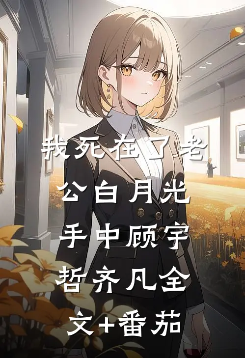 我死在了老公白月光手中顾宇哲齐凡全文+番茄