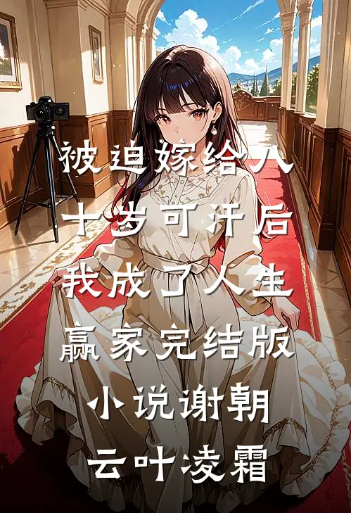 被迫嫁给八十岁可汗后，我成了人生赢家完结版小说谢朝云叶凌霜