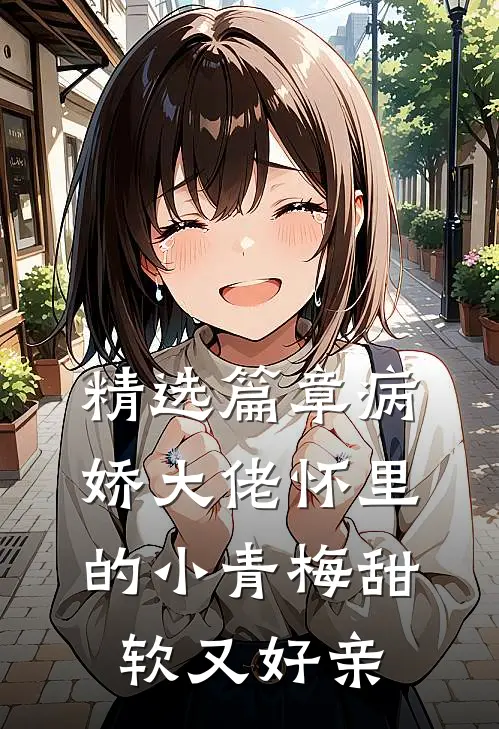 精选篇章病娇大佬怀里的小青梅甜软又好亲