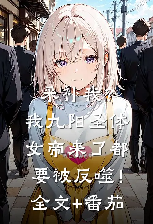 采补我？我九阳圣体，女帝来了都要被反噬！全文+番茄