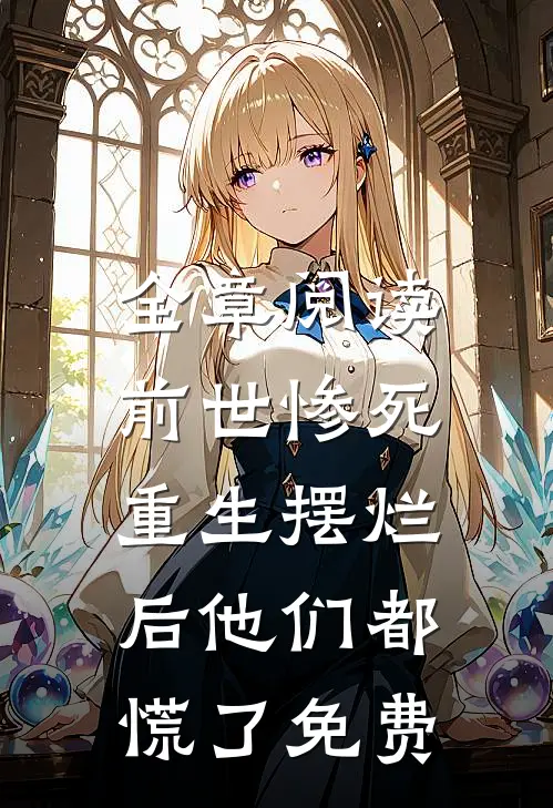 全章阅读前世惨死,重生摆烂后他们都慌了免费