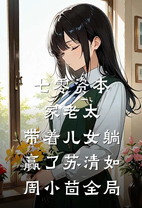 七零资本家老太，带着儿女躺赢了苏清如周小茴全局
