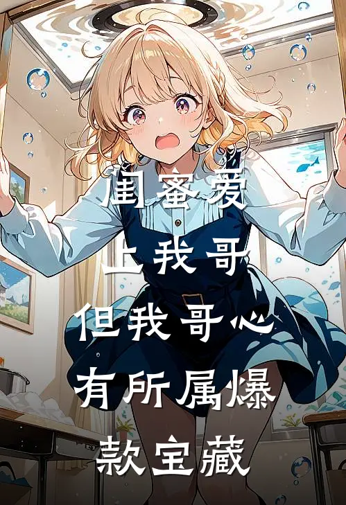 闺蜜爱上我哥，但我哥心有所属爆款宝藏