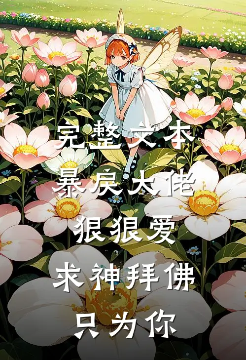 完整文本暴戾大佬狠狠爱：求神拜佛只为你